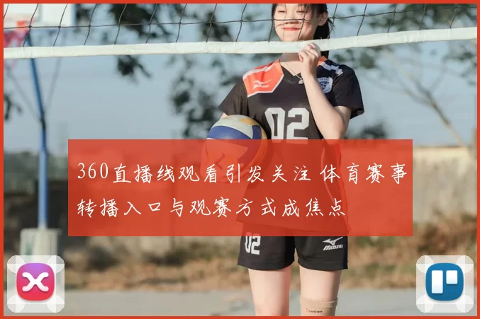 360直播线观看引发关注 体育赛事转播入口与观赛方式成焦点