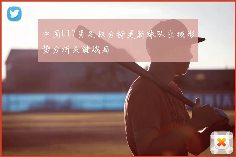 中国U17男足积分榜更新球队出线形势分析关键战局