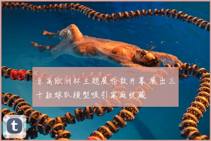 乐高欧洲杯主题展伦敦开幕 展出三十款球队模型吸引家庭收藏