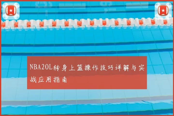 NBA2OL转身上篮操作技巧详解与实战应用指南