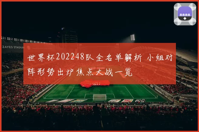 世界杯202248队全名单解析 小组对阵形势出炉焦点大战一览