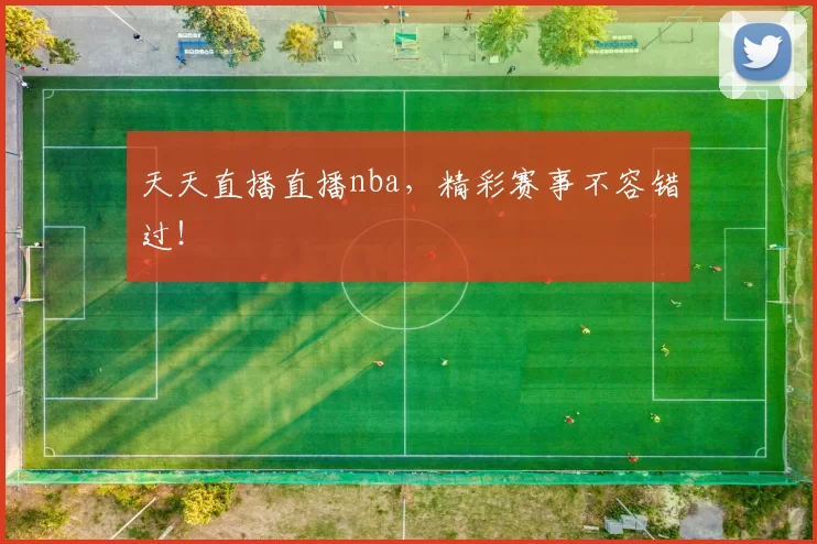 天天直播直播nba，精彩赛事不容错过！