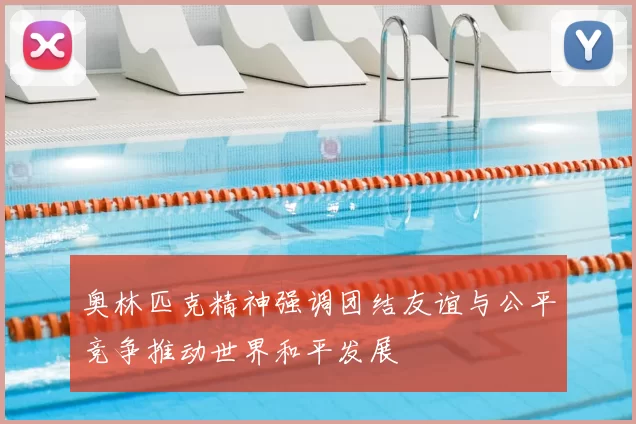 奥林匹克精神强调团结友谊与公平竞争推动世界和平发展