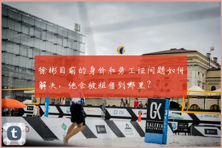 徐彬目前的身价和劳工证问题如何解决，他会被租借到哪里？