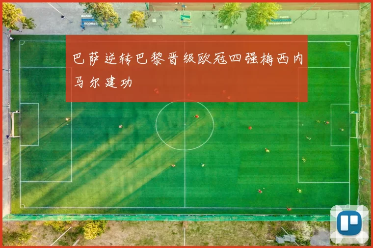 巴萨逆转巴黎晋级欧冠四强梅西内马尔建功