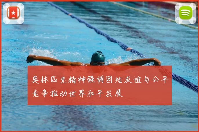 奥林匹克精神强调团结友谊与公平竞争推动世界和平发展