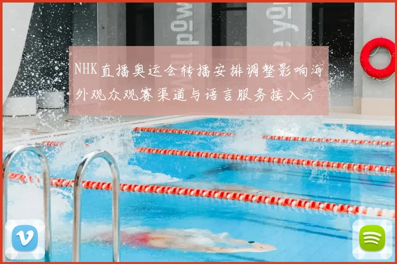 NHK直播奥运会转播安排调整影响海外观众观赛渠道与语言服务接入方式