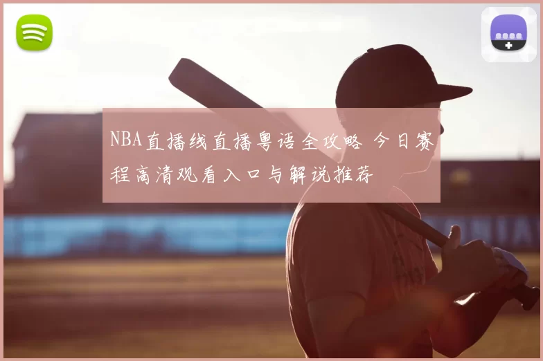 NBA直播线直播粤语全攻略 今日赛程高清观看入口与解说推荐