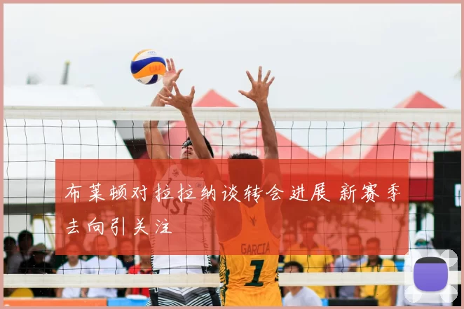 布莱顿对拉拉纳谈转会进展 新赛季去向引关注