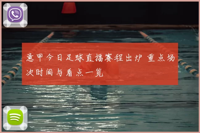 意甲今日足球直播赛程出炉 重点场次时间与看点一览