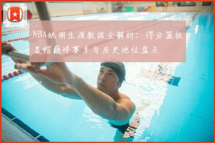 NBA姚明生涯数据全解析：得分篮板盖帽巅峰赛季与历史地位盘点