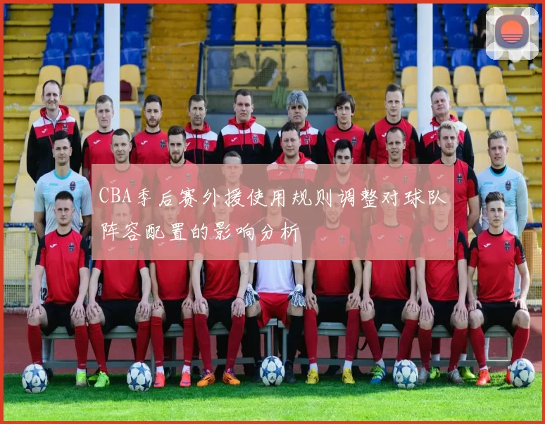 CBA季后赛外援使用规则调整对球队阵容配置的影响分析