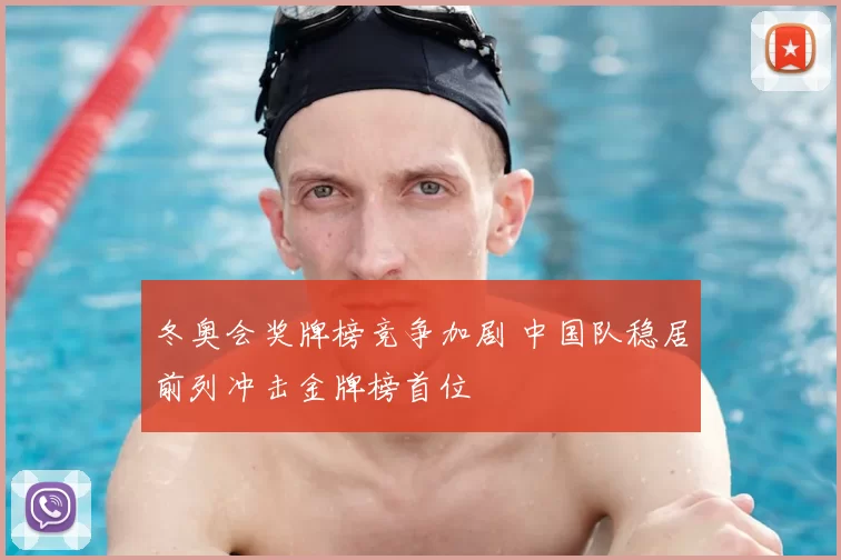 冬奥会奖牌榜竞争加剧 中国队稳居前列冲击金牌榜首位