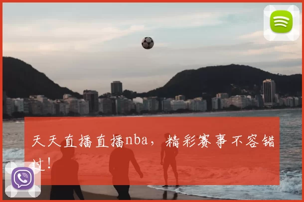 天天直播直播nba，精彩赛事不容错过！