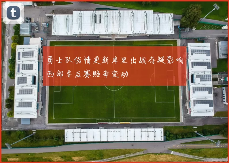 勇士队伤情更新库里出战存疑影响西部季后赛赔率变动