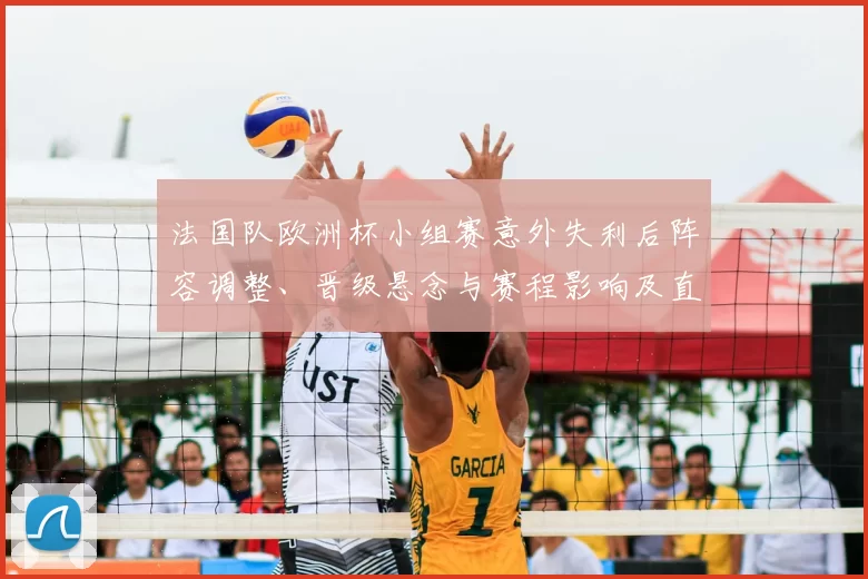 法国队欧洲杯小组赛意外失利后阵容调整、晋级悬念与赛程影响及直播看点