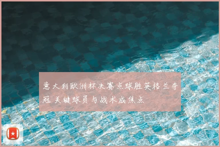 意大利欧洲杯决赛点球胜英格兰夺冠 关键球员与战术成焦点