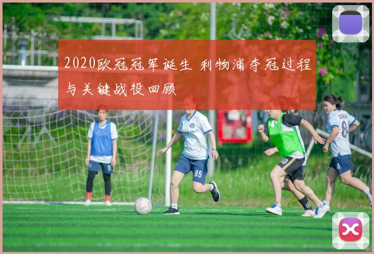 2020欧冠冠军诞生 利物浦夺冠过程与关键战役回顾