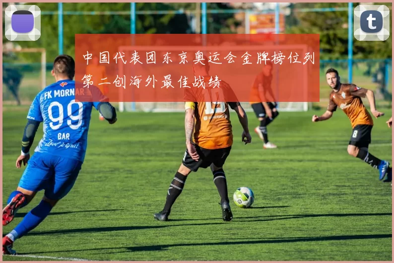 中国代表团东京奥运会金牌榜位列第二创海外最佳战绩