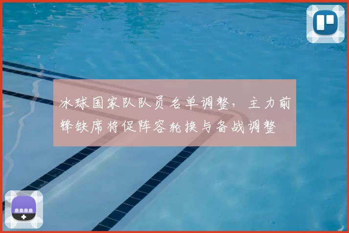 冰球国家队队员名单调整,主力前锋缺席将促阵容轮换与备战调整