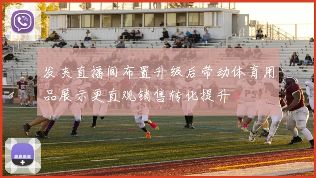 发夹直播间布置升级后带动体育用品展示更直观销售转化提升