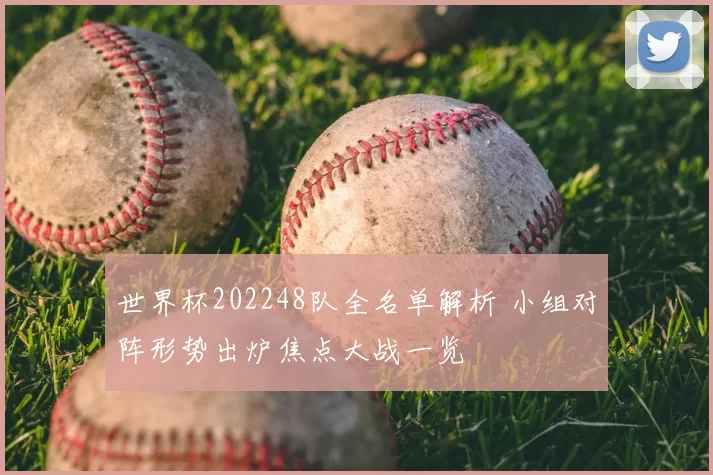 世界杯202248队全名单解析 小组对阵形势出炉焦点大战一览