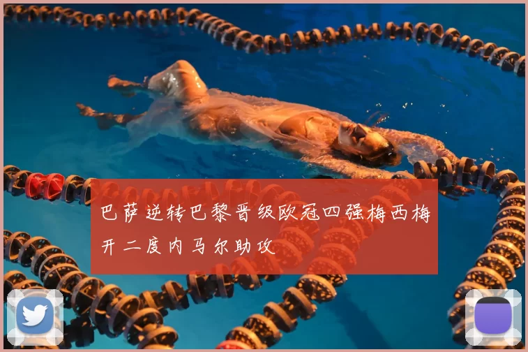 巴萨逆转巴黎晋级欧冠四强梅西梅开二度内马尔助攻