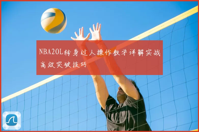 NBA2OL转身过人操作教学详解实战高效突破技巧