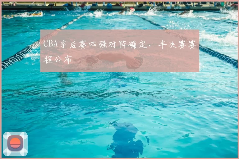 CBA季后赛四强对阵确定,半决赛赛程公布