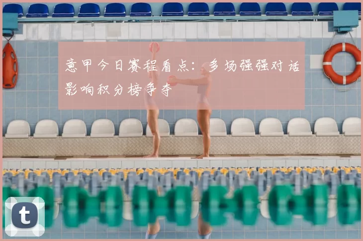 意甲今日赛程看点：多场强强对话影响积分榜争夺