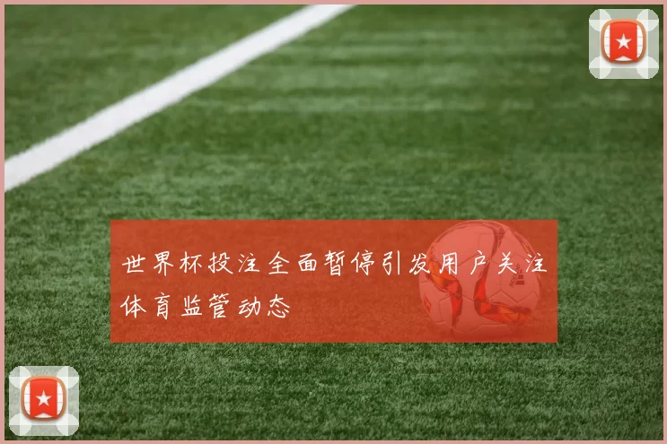 世界杯投注全面暂停引发用户关注体育监管动态