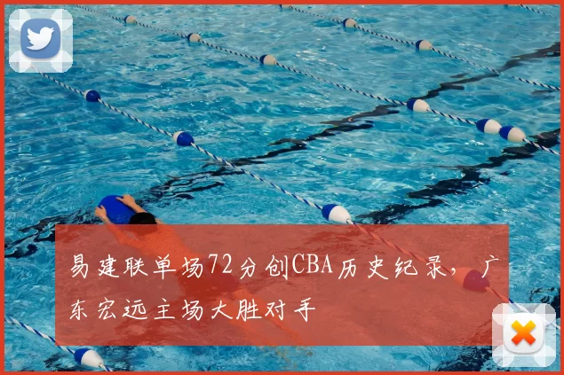 易建联单场72分创CBA历史纪录，广东宏远主场大胜对手