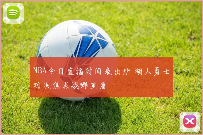 NBA今日直播时间表出炉 湖人勇士对决焦点战哪里看