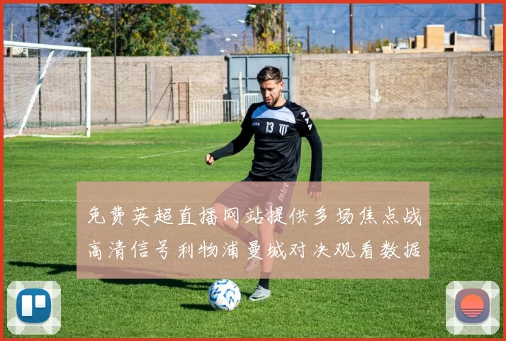 免费英超直播网站提供多场焦点战高清信号利物浦曼城对决观看数据创新高