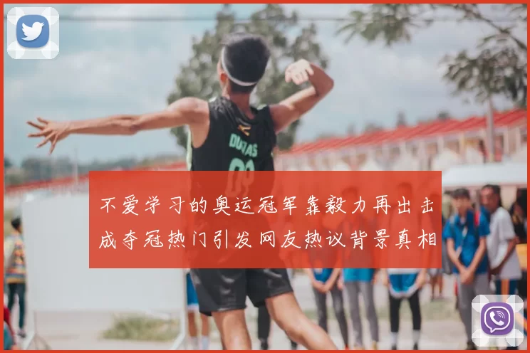 不爱学习的奥运冠军靠毅力再出击成夺冠热门引发网友热议背景真相