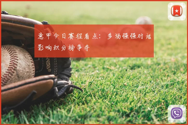 意甲今日赛程看点：多场强强对话影响积分榜争夺