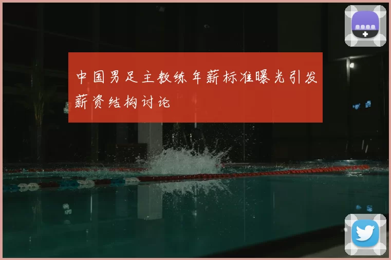 中国男足主教练年薪标准曝光引发薪资结构讨论