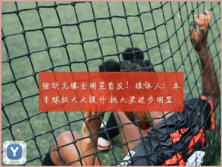 徐昕无缘全明星首发！媒体人：本季球权大大提升 挑大梁进步明显