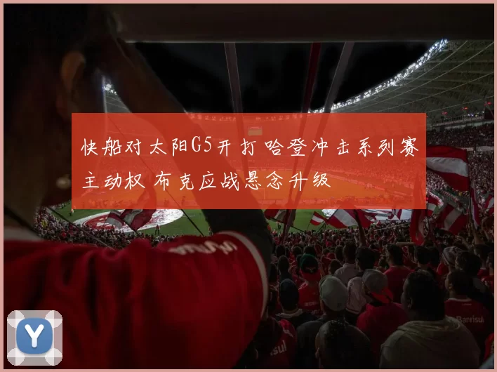 快船对太阳G5开打 哈登冲击系列赛主动权 布克应战悬念升级