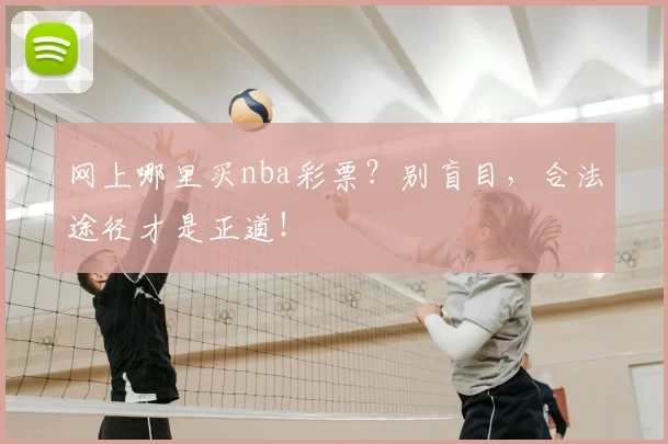 网上哪里买nba彩票？别盲目，合法途径才是正道！