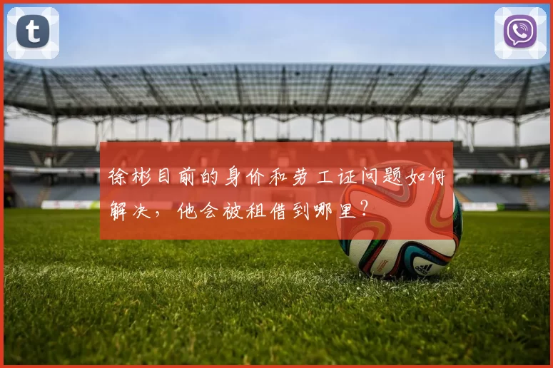 徐彬目前的身价和劳工证问题如何解决，他会被租借到哪里？