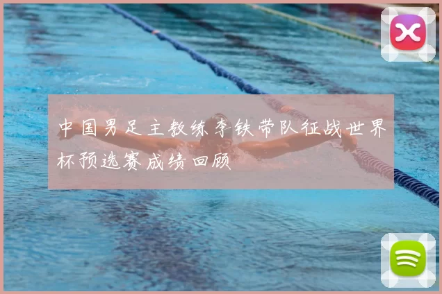 中国男足主教练李铁带队征战世界杯预选赛成绩回顾