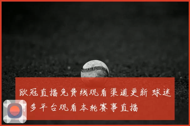 欧冠直播免费线观看渠道更新 球迷可多平台观看本轮赛事直播