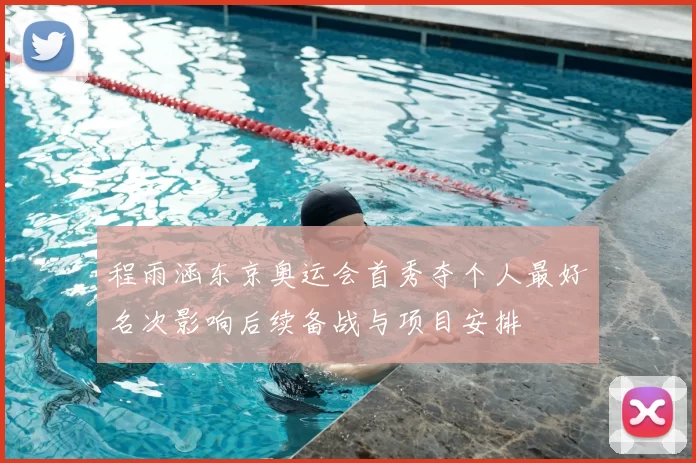 程雨涵东京奥运会首秀夺个人最好名次影响后续备战与项目安排