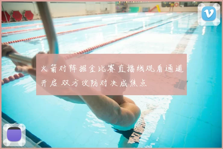 火箭对阵掘金比赛直播线观看通道开启 双方攻防对决成焦点