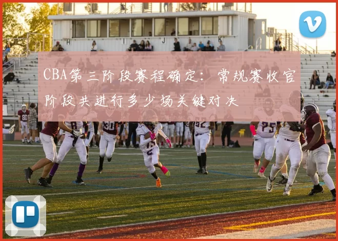 CBA第三阶段赛程确定：常规赛收官阶段共进行多少场关键对决