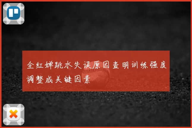 全红婵跳水失误原因查明训练强度调整成关键因素