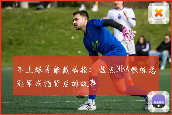 不止球员能戴戒指：盘点NBA教练总冠军戒指背后的故事