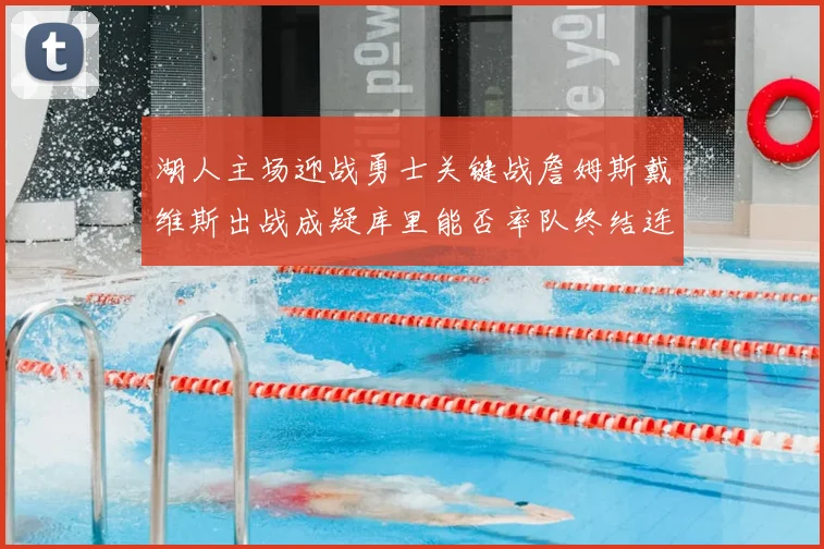 湖人主场迎战勇士关键战詹姆斯戴维斯出战成疑库里能否率队终结连败