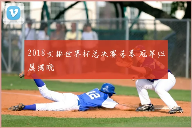 2018女排世界杯总决赛落幕 冠军归属揭晓